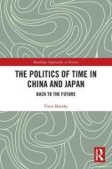 The Politics Of Time In China And Japan di Viren Murthy edito da Taylor & Francis Ltd