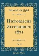 Historische Zeitschrift, 1871, Vol. 25 (Classic Reprint) di Heinrich Von Sybel edito da Forgotten Books