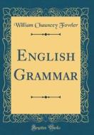 English Grammar (Classic Reprint) di William Chauncey Fowler edito da Forgotten Books