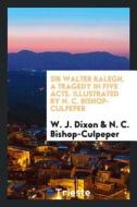 Sir Walter Ralegh, a Tragedy in Five Acts di W. J. Dixon edito da LIGHTNING SOURCE INC