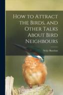 How to Attract the Birds, and Other Talks About Bird Neighbours [microform] di Neltje Blanchan edito da LIGHTNING SOURCE INC
