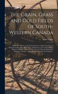 THE GRAIN, GRASS AND GOLD FIELDS OF SOUT di ISAAC 1848-19 COWIE edito da LIGHTNING SOURCE UK LTD