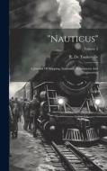 "nauticus": A Journal Of Shipping, Insurance, Investments And Engineering; Volume 3 di R. De Tankerville edito da LEGARE STREET PR