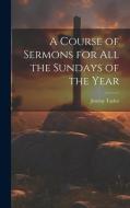 A Course of Sermons for All the Sundays of the Year di Jeremy Taylor edito da LEGARE STREET PR
