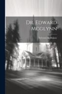 Dr. Edward Mcglynn di Sylvester L. Malone edito da LEGARE STREET PR