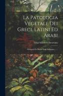 La Patologia Vegetale Dei Greci, Latini Ed Arabi: Memoria De Dottor Luigi Savastano ...... di Luigi Salvatore Savastano edito da LEGARE STREET PR