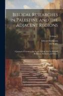 Biblical Researches in Palestine and the Adjacent Regions di Edward Robinson, Eli Smith edito da LEGARE STREET PR