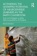 Activating The Untapped Potential Of Neurodiverse Learners In The Math Classroom di David Johnston edito da Taylor & Francis Ltd