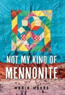 Not My Kind of Mennonite di Maria Moore edito da FriesenPress