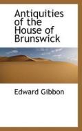 Antiquities Of The House Of Brunswick di Edward Gibbon edito da Bibliolife