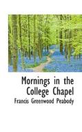 Mornings In The College Chapel di Francis Greenwood Peabody edito da Bibliolife