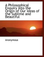 A Philosophical Enquiry Into The Origin Of Our Ideas Of The Sublime And Beautiful di Anonymous edito da Bibliolife