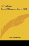 Tertullien: Cours D'Eloquence Sacree (1864) di M. L'Abbe Freppel edito da Kessinger Publishing