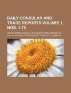 Daily Consular and Trade Reports Volume 1, Nos. 1-75 di United States Manufactures edito da Rarebooksclub.com