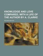 Knowledge and Love Compared, with a Life of the Author by A. Clarke di Richard Baxter edito da Rarebooksclub.com