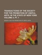 Transactions of the Society for the Promotion of Useful Arts, in the State of New York Volume 4, PT. 1 di Society For the Promotion of Arts edito da Rarebooksclub.com