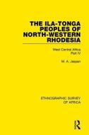 The Ila-Tonga Peoples of North-Western Rhodesia di M. A. Jaspan edito da Taylor & Francis Ltd