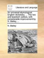 An Universal Etymological English Dictionary; ... The Two And Twentieth Edition, With Considerable Improvement By N. Bailey, di N Bailey edito da Gale Ecco, Print Editions
