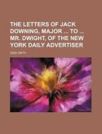 The Letters of Jack Downing, Major to Mr. Dwight, of the New York Daily Advertiser di Seba Smith edito da Rarebooksclub.com
