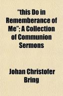 "this Do In Rememberance Of Me"; A Collection Of Communion Sermons di Johan Christofer Bring edito da General Books Llc