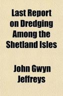 Last Report On Dredging Among The Shetland Isles di John Gwyn Jeffreys edito da General Books Llc