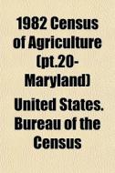 1982 Census Of Agriculture Pt.20- Maryl di United States Bureau of the Census edito da General Books