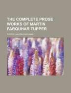 The Complete Prose Works Of Martin Farqu di Martin Farquhar Tupper edito da Rarebooksclub.com