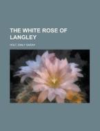 The White Rose Of Langley di Emily Sarah Holt edito da Rarebooksclub.com