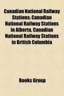 Canadian National Railway Stations: Canadian National Railway Stations in Alberta, Canadian National Railway Stations in British Columbia edito da Books LLC