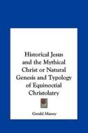 Historical Jesus and the Mythical Christ or Natural Genesis and Typology of Equinoctial Christolatry di Gerald Massey edito da Kessinger Publishing