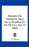 Memoires Du Cardinal B. Pacca Sur Le Pontificat de Pie VII V1-2, Part 1-5 (1860) di J. F. Queyras edito da Kessinger Publishing
