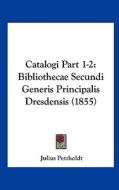 Catalogi Part 1-2: Bibliothecae Secundi Generis Principalis Dresdensis (1855) di Julius Petzholdt edito da Kessinger Publishing