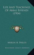 Life and Teachings of Abbas Effendi (1904) di Myron H. Phelps edito da Kessinger Publishing