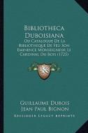 Bibliotheca Duboisiana: Ou Catalogue de La Bibliotheque de Feu Son Eminence Monseigneur Le Cardinal Du Bois (1725) di Guillaume DuBois, Jean Paul Bignon edito da Kessinger Publishing