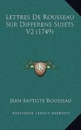 Lettres de Rousseau Sur Differens Sujets V2 (1749) di Jean-Baptiste Rousseau edito da Kessinger Publishing