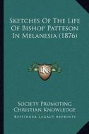 Sketches of the Life of Bishop Patteson in Melanesia (1876) di Society Promoting Christian Knowledge edito da Kessinger Publishing