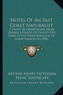 Notes of an East Coast Naturalist: A Series of Observations Made During a Period of Twenty-Five Years in the Neighborhood of Great Yarmouth (1904) di Arthur Henry Patterson edito da Kessinger Publishing