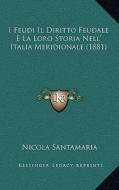 I Feudi Il Diritto Feudale E La Loro Storia Nell' Italia Meridionale (1881) di Nicola Santamaria edito da Kessinger Publishing