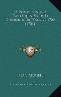 La Pompe Funebre D'Arlequin Mort Le Dernier Jour D'Aoust 1700 (1701) di Jean Musier edito da Kessinger Publishing