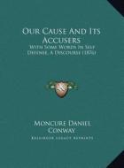 Our Cause and Its Accusers: With Some Words in Self Defense, a Discourse (1876) di Moncure Daniel Conway edito da Kessinger Publishing