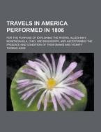 Travels In America Performed In 1806; For The Purpose Of Exploring The Rivers, Alleghany, Monongahela, Ohio, And Mississippi, And Ascertaining The Pro di Thomas Ashe edito da Theclassics.us