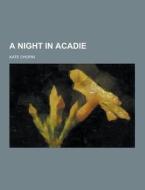 A Night In Acadie di Kate Chopin edito da Theclassics.us