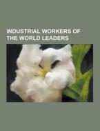 Industrial Workers Of The World Leaders di Source Wikipedia edito da University-press.org