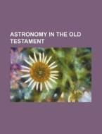 Astronomy in the Old Testament di Books Group edito da Rarebooksclub.com