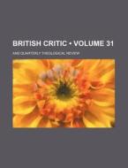 British Critic (volume 31); And Quarterly Theological Review di Books Group edito da General Books Llc