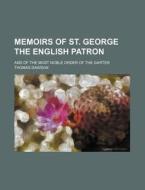 Memoirs Of St. George The English Patron; And Of The Most Noble Order Of The Garter di Thomas Dawson edito da General Books Llc