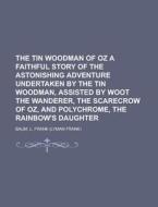 The Tin Woodman of Oz a Faithful Story of the Astonishing Adventure Undertaken by the Tin Woodman, Assisted by Woot the Wanderer, the Scarecrow of Oz, di L. Frank Baum edito da Rarebooksclub.com