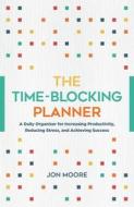 The Time-Blocking Planner: A Daily Organizer for Increasing Productivity, Reducing Stress, and Achieving Success di Jon Moore edito da CASTLE POINT