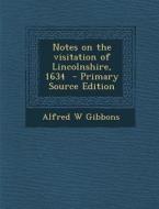 Notes on the Visitation of Lincolnshire, 1634 di Alfred W. Gibbons edito da Nabu Press