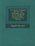 Works of Dugald Stewart: The Philosophy of the Active and Moral Powers of Man di Dugald Stewart edito da Nabu Press